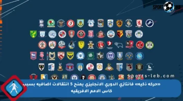«حركة ذكية» فانتازي الدوري الإنجليزى يمنح 5 انتقالات إضافية بسبب كأس الأمم الأفريقية